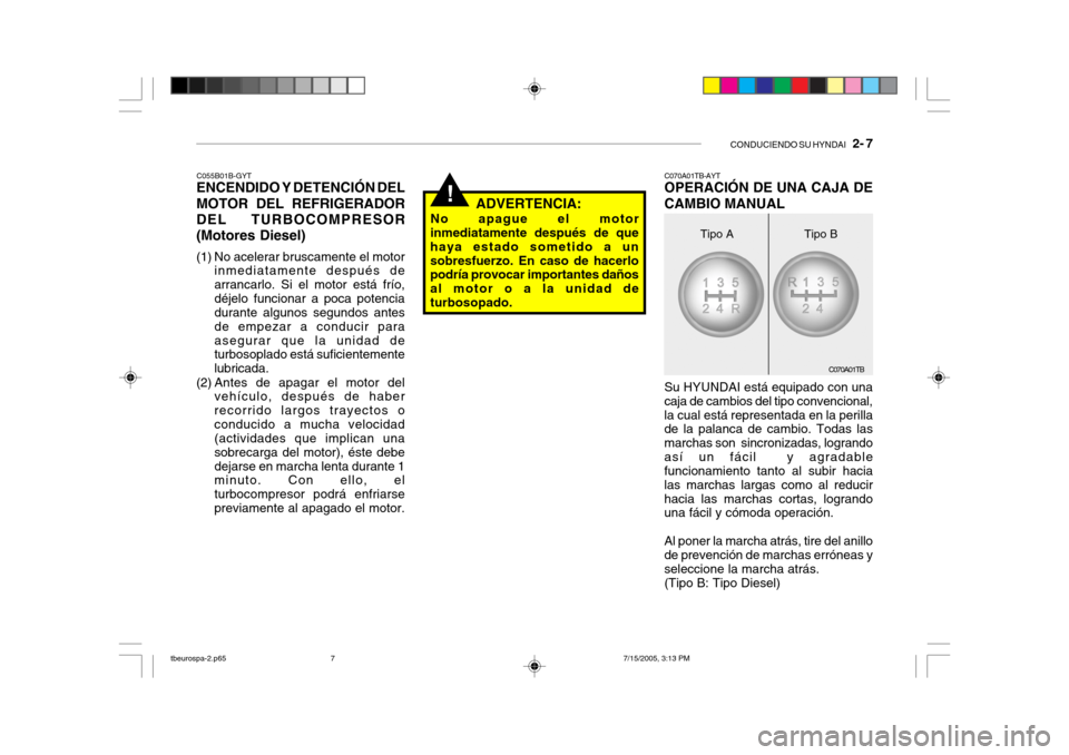 Hyundai Getz 2005 Manual del propietario (in Spanish) CONDUCIENDO SU HYNDAI 2- 7
!
C070A01TB
C055B01B-GYT
ENCENDIDO Y DETENCIÓN DEL MOTOR DEL REFRIGERADOR DEL TURBOCOMPRESOR(Motores Diesel)
(1) No acelerar bruscamente el motor
inmediatamente después Hyundai Getz 2005 Manual del propietario (in Spanish) CONDUCIENDO SU HYNDAI 2- 7
!
C070A01TB
C055B01B-GYT
ENCENDIDO Y DETENCIÓN DEL MOTOR DEL REFRIGERADOR DEL TURBOCOMPRESOR(Motores Diesel)
(1) No acelerar bruscamente el motor
inmediatamente después