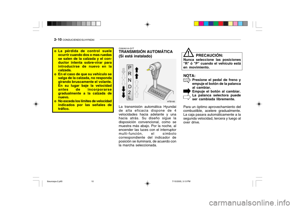 Hyundai Getz 2005 Manual del propietario (in Spanish) 2- 10 CONDUCIENDO SU HYNDAI
NOTA:
Presione el pedal de freno y empuje el botón de la palancaal cambiar.Empuje el botón al cambiar. La palanca selectora puede ser cambiada libremente.
Para un óptim Hyundai Getz 2005 Manual del propietario (in Spanish) 2- 10 CONDUCIENDO SU HYNDAI
NOTA:
Presione el pedal de freno y empuje el botón de la palancaal cambiar.Empuje el botón al cambiar. La palanca selectora puede ser cambiada libremente.
Para un óptim