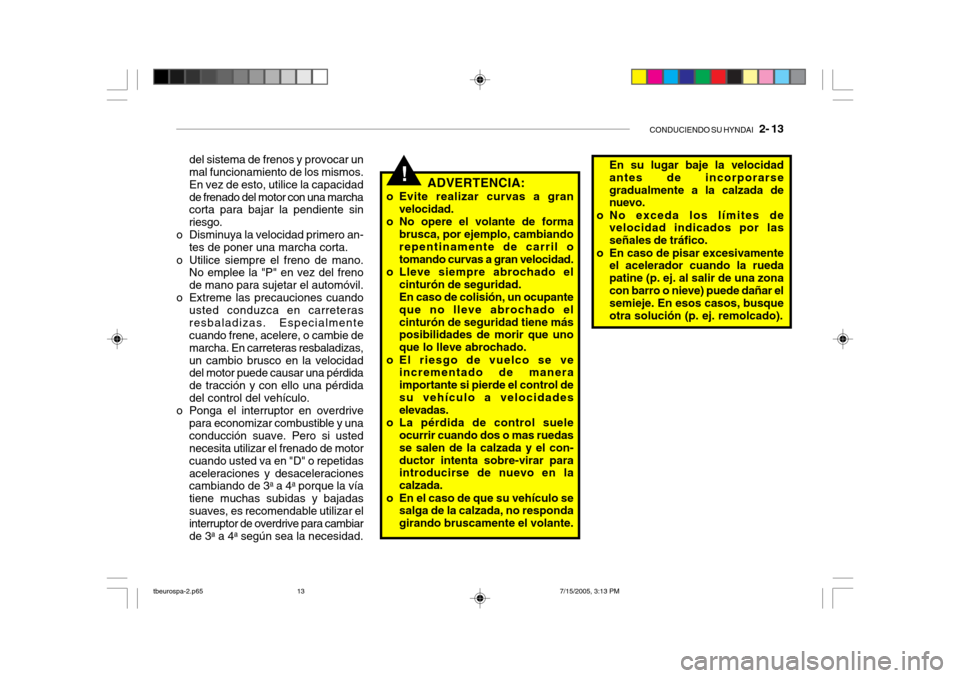 Hyundai Getz 2005 Manual del propietario (in Spanish) CONDUCIENDO SU HYNDAI 2- 13
del sistema de frenos y provocar un mal funcionamiento de los mismos. En vez de esto, utilice la capacidadde frenado del motor con una marcha corta para bajar la pendient Hyundai Getz 2005 Manual del propietario (in Spanish) CONDUCIENDO SU HYNDAI 2- 13
del sistema de frenos y provocar un mal funcionamiento de los mismos. En vez de esto, utilice la capacidadde frenado del motor con una marcha corta para bajar la pendient