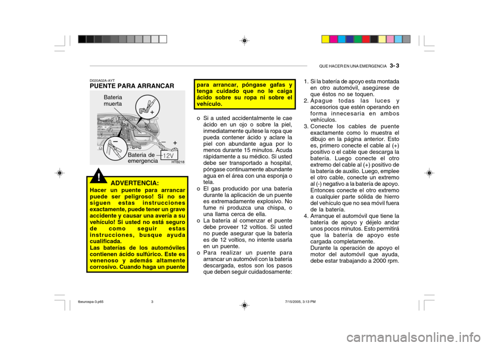 Hyundai Getz 2005 Manual del propietario (in Spanish) QUE HACER EN UNA EMERGENCIA 3- 3
!
HTB218
Bateria de emergencia
Bateria muerta
D020A02A-AYT
PUENTE PARA ARRANCAR
ADVERTENCIA:
Hacer un puente para arrancarpuede ser peligroso! Si no se siguen estas Hyundai Getz 2005 Manual del propietario (in Spanish) QUE HACER EN UNA EMERGENCIA 3- 3
!
HTB218
Bateria de emergencia
Bateria muerta
D020A02A-AYT
PUENTE PARA ARRANCAR
ADVERTENCIA:
Hacer un puente para arrancarpuede ser peligroso! Si no se siguen estas