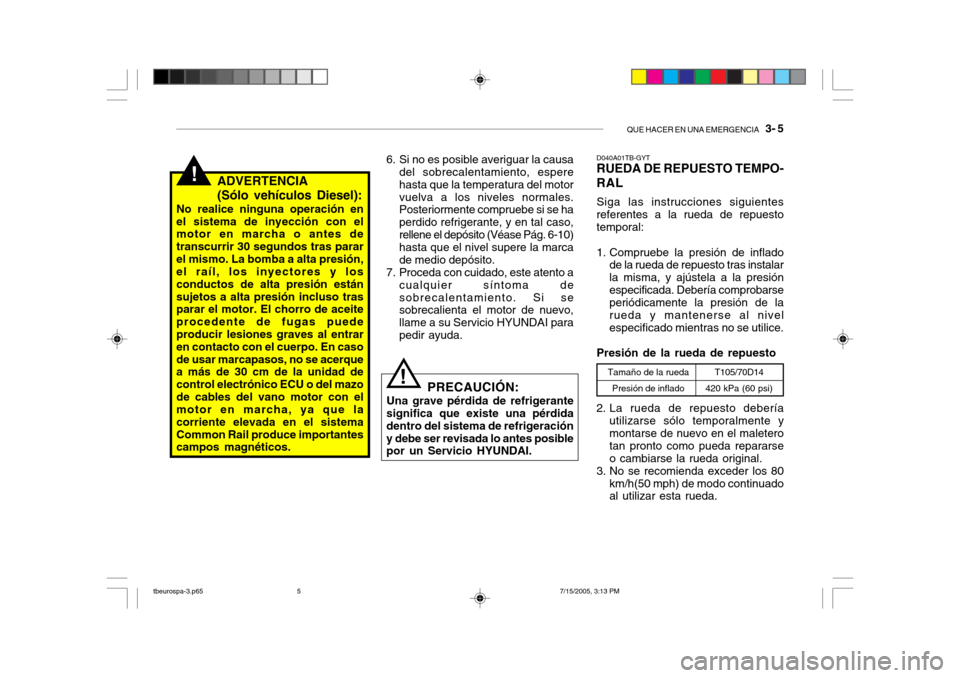 Hyundai Getz 2005 Manual del propietario (in Spanish) QUE HACER EN UNA EMERGENCIA 3- 5
!ADVERTENCIA (Sólo vehículos Diesel):
No realice ninguna operación en el sistema de inyección con el motor en marcha o antes de transcurrir 30 segundos tras para Hyundai Getz 2005 Manual del propietario (in Spanish) QUE HACER EN UNA EMERGENCIA 3- 5
!ADVERTENCIA (Sólo vehículos Diesel):
No realice ninguna operación en el sistema de inyección con el motor en marcha o antes de transcurrir 30 segundos tras para