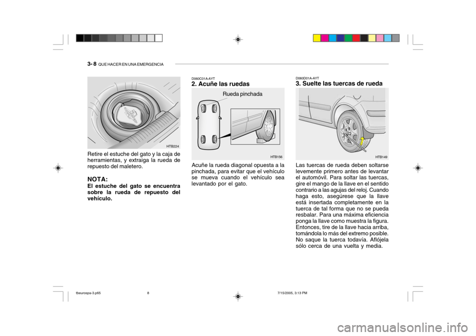 Hyundai Getz 2005 Manual del propietario (in Spanish) 3- 8 QUE HACER EN UNA EMERGENCIA
HTB156
Rueda pinchada
Acuñe la rueda diagonal opuesta a la
pinchada, para evitar que el vehículo se mueva cuando el vehículo sea levantado por el gato. D060C01A-AY Hyundai Getz 2005 Manual del propietario (in Spanish) 3- 8 QUE HACER EN UNA EMERGENCIA
HTB156
Rueda pinchada
Acuñe la rueda diagonal opuesta a la
pinchada, para evitar que el vehículo se mueva cuando el vehículo sea levantado por el gato. D060C01A-AY