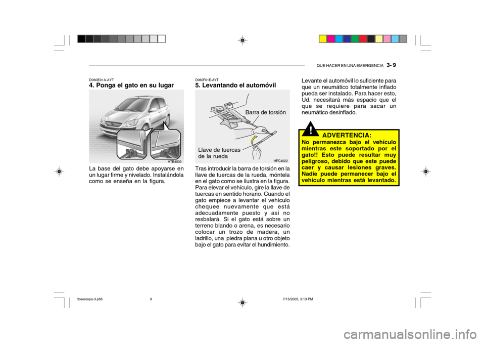 Hyundai Getz 2005 Manual del propietario (in Spanish) QUE HACER EN UNA EMERGENCIA 3- 9
HTB4003
D060E01A-AYT
4. Ponga el gato en su lugar
La base del gato debe apoyarse en
un lugar firme y nivelado. Instalándola como se enseña en la figura.
Barra de t Hyundai Getz 2005 Manual del propietario (in Spanish) QUE HACER EN UNA EMERGENCIA 3- 9
HTB4003
D060E01A-AYT
4. Ponga el gato en su lugar
La base del gato debe apoyarse en
un lugar firme y nivelado. Instalándola como se enseña en la figura.
Barra de t