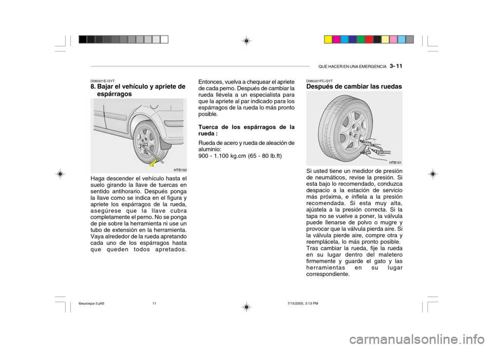 Hyundai Getz 2005 Manual del propietario (in Spanish) QUE HACER EN UNA EMERGENCIA 3- 11
D060I01E-GYT
8. Bajar el vehículo y apriete de
espárragos
Haga descender el vehículo hasta el
suelo girando la llave de tuercas en sentido antihorario. Después Hyundai Getz 2005 Manual del propietario (in Spanish) QUE HACER EN UNA EMERGENCIA 3- 11
D060I01E-GYT
8. Bajar el vehículo y apriete de
espárragos
Haga descender el vehículo hasta el
suelo girando la llave de tuercas en sentido antihorario. Después