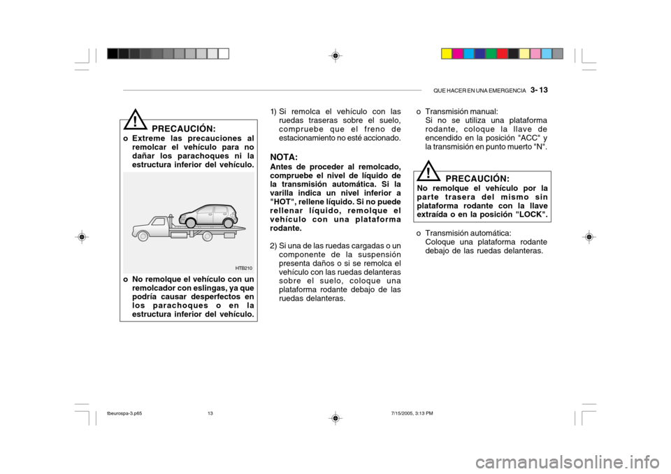 Hyundai Getz 2005 Manual del propietario (in Spanish) QUE HACER EN UNA EMERGENCIA 3- 13
o No remolque el vehículo con un
remolcador con eslingas, ya que podría causar desperfectos en los parachoques o en laestructura inferior del vehículo. HTB210
!
Hyundai Getz 2005 Manual del propietario (in Spanish) QUE HACER EN UNA EMERGENCIA 3- 13
o No remolque el vehículo con un
remolcador con eslingas, ya que podría causar desperfectos en los parachoques o en laestructura inferior del vehículo. HTB210
!