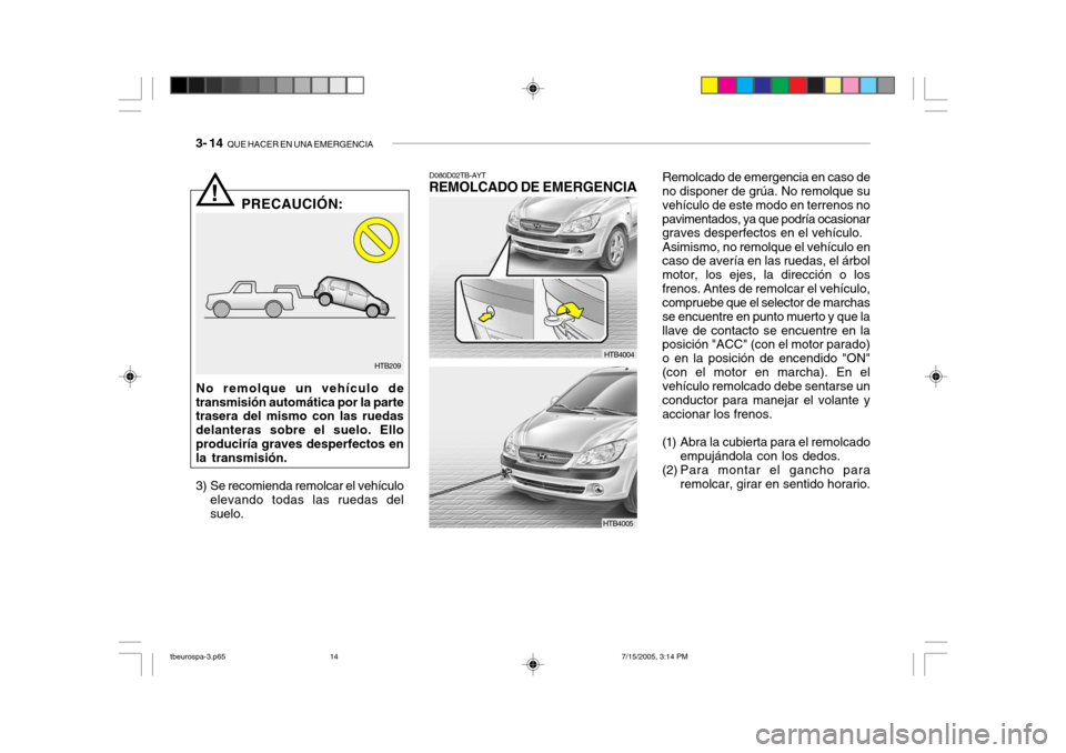Hyundai Getz 2005 Manual del propietario (in Spanish) 3- 14 QUE HACER EN UNA EMERGENCIA
Remolcado de emergencia en caso de
no disponer de grúa. No remolque su vehículo de este modo en terrenos nopavimentados, ya que podría ocasionar graves desperfect Hyundai Getz 2005 Manual del propietario (in Spanish) 3- 14 QUE HACER EN UNA EMERGENCIA
Remolcado de emergencia en caso de
no disponer de grúa. No remolque su vehículo de este modo en terrenos nopavimentados, ya que podría ocasionar graves desperfect