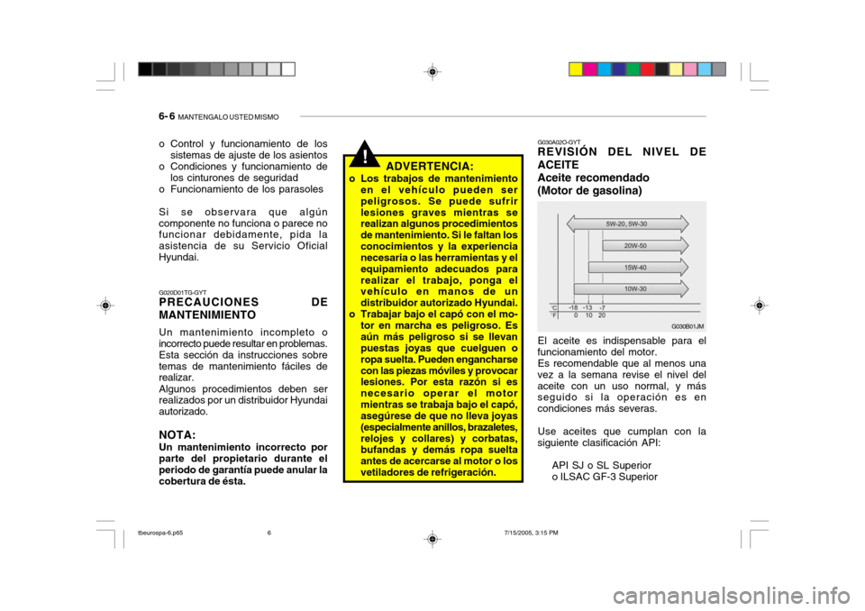 Hyundai Getz 2005 Manual del propietario (in Spanish) 6- 6 MANTENGALO USTED MISMO
o Control y funcionamiento de los
sistemas de ajuste de los asientos
o Condiciones y funcionamiento de los cinturones de seguridad
o Funcionamiento de los parasoles Si se Hyundai Getz 2005 Manual del propietario (in Spanish) 6- 6 MANTENGALO USTED MISMO
o Control y funcionamiento de los
sistemas de ajuste de los asientos
o Condiciones y funcionamiento de los cinturones de seguridad
o Funcionamiento de los parasoles Si se