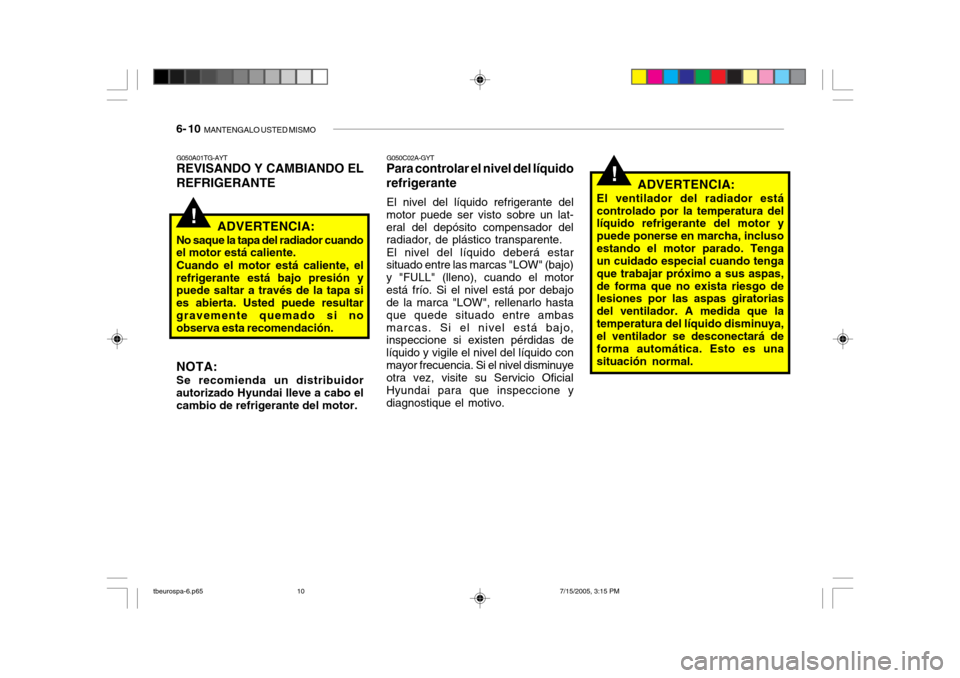 Hyundai Getz 2005 Manual del propietario (in Spanish) 6- 10 MANTENGALO USTED MISMO
G050C02A-GYT
Para controlar el nivel del líquido refrigerante
El nivel del líquido refrigerante del
motor puede ser visto sobre un lat- eral del depósito compensador d Hyundai Getz 2005 Manual del propietario (in Spanish) 6- 10 MANTENGALO USTED MISMO
G050C02A-GYT
Para controlar el nivel del líquido refrigerante
El nivel del líquido refrigerante del
motor puede ser visto sobre un lat- eral del depósito compensador d