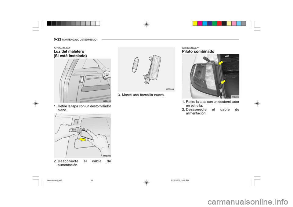 Hyundai Getz 2005  Manual del propietario (in Spanish) 6- 22  MANTENGALO USTED MISMO
G270C01TB-GYT
Luz del maletero (Si está instalado) G270D01TB-GYT
Piloto combinado
1. Retire la tapa con un destornillador plano.
2. Desconecte el cable de alimentación.