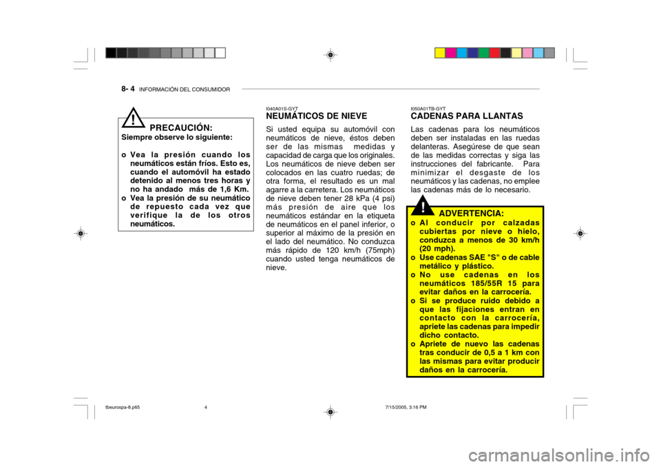 Hyundai Getz 2005 Manual del propietario (in Spanish) 8- 4 INFORMACIÓN DEL CONSUMIDOR
!
PRECAUCIÓN:
Siempre observe lo siguiente:
o Vea la presión cuando los neumáticos están fríos. Esto es, cuando el automóvil ha estado detenido al menos tres h Hyundai Getz 2005 Manual del propietario (in Spanish) 8- 4 INFORMACIÓN DEL CONSUMIDOR
!
PRECAUCIÓN:
Siempre observe lo siguiente:
o Vea la presión cuando los neumáticos están fríos. Esto es, cuando el automóvil ha estado detenido al menos tres h