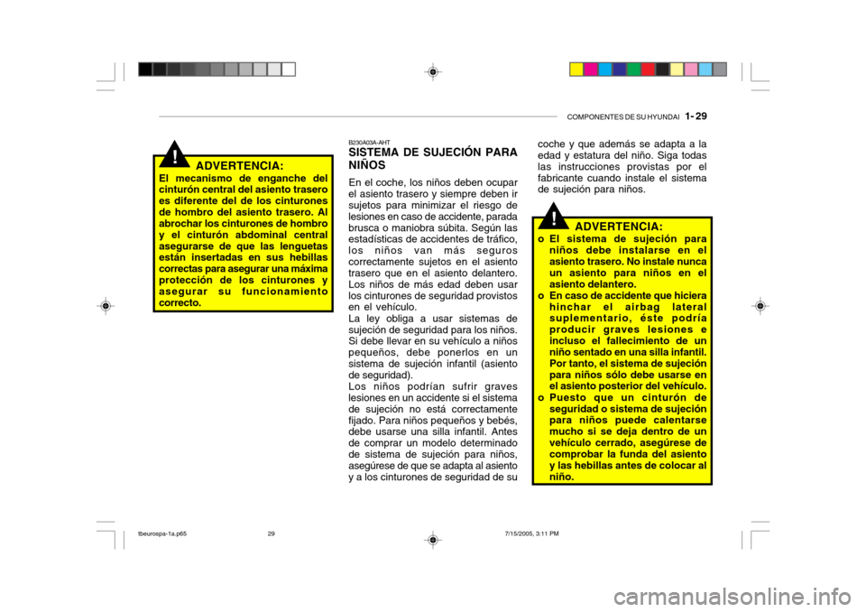 Hyundai Getz 2005 Manual del propietario (in Spanish) COMPONENTES DE SU HYUNDAI 1- 29
!
!ADVERTENCIA:
El mecanismo de enganche del cinturón central del asiento trasero es diferente del de los cinturonesde hombro del asiento trasero. Al abrochar los ci Hyundai Getz 2005 Manual del propietario (in Spanish) COMPONENTES DE SU HYUNDAI 1- 29
!
!ADVERTENCIA:
El mecanismo de enganche del cinturón central del asiento trasero es diferente del de los cinturonesde hombro del asiento trasero. Al abrochar los ci
