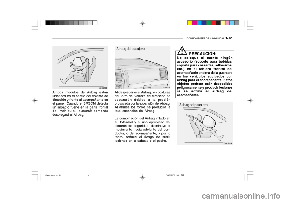 Hyundai Getz 2005 Manual del propietario (in Spanish) COMPONENTES DE SU HYUNDAI 1- 41
Ambos módulos de Airbag están ubicados en el centro del volante de dirección y frente al acompañante en el panel. Cuando el SRSCM detectaun impacto fuerte en la p Hyundai Getz 2005 Manual del propietario (in Spanish) COMPONENTES DE SU HYUNDAI 1- 41
Ambos módulos de Airbag están ubicados en el centro del volante de dirección y frente al acompañante en el panel. Cuando el SRSCM detectaun impacto fuerte en la p