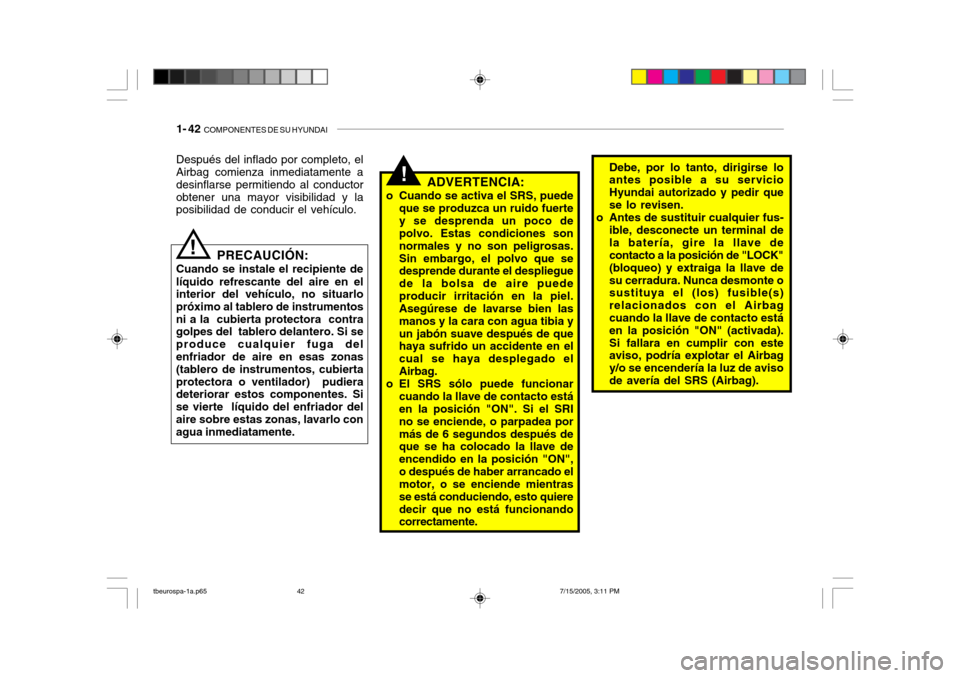 Hyundai Getz 2005 Manual del propietario (in Spanish) 1- 42 COMPONENTES DE SU HYUNDAI
!Debe, por lo tanto, dirigirse lo antes posible a su servicio Hyundai autorizado y pedir quese lo revisen.
o Antes de sustituir cualquier fus- ible, desconecte un term Hyundai Getz 2005 Manual del propietario (in Spanish) 1- 42 COMPONENTES DE SU HYUNDAI
!Debe, por lo tanto, dirigirse lo antes posible a su servicio Hyundai autorizado y pedir quese lo revisen.
o Antes de sustituir cualquier fus- ible, desconecte un term
