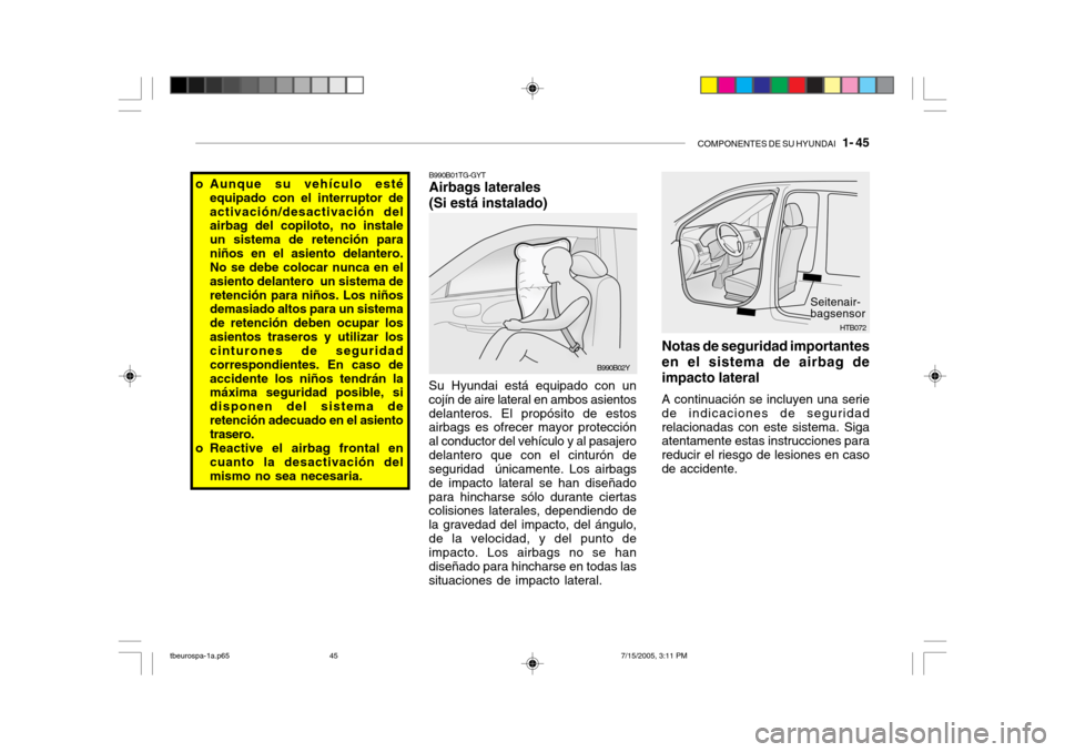 Hyundai Getz 2005 Manual del propietario (in Spanish) COMPONENTES DE SU HYUNDAI 1- 45
B990B01TG-GYT Airbags laterales (Si está instalado)
Su Hyundai está equipado con un cojín de aire lateral en ambos asientosdelanteros. El propósito de estos airba Hyundai Getz 2005 Manual del propietario (in Spanish) COMPONENTES DE SU HYUNDAI 1- 45
B990B01TG-GYT Airbags laterales (Si está instalado)
Su Hyundai está equipado con un cojín de aire lateral en ambos asientosdelanteros. El propósito de estos airba