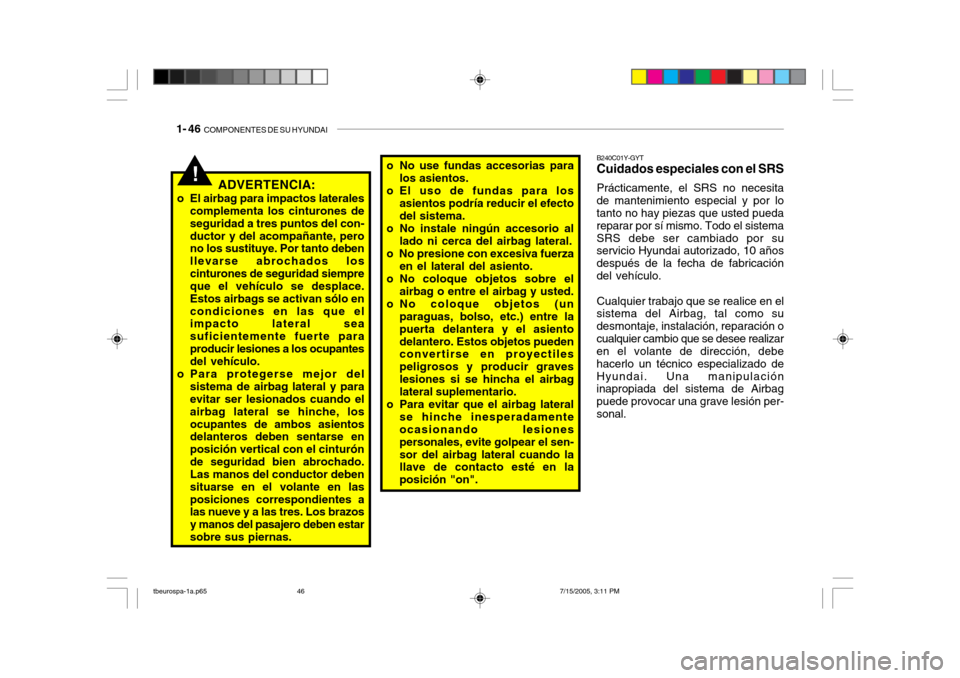 Hyundai Getz 2005 Manual del propietario (in Spanish) 1- 46 COMPONENTES DE SU HYUNDAI
!ADVERTENCIA:
o El airbag para impactos laterales complementa los cinturones de seguridad a tres puntos del con-ductor y del acompañante, pero no los sustituye. Por t Hyundai Getz 2005 Manual del propietario (in Spanish) 1- 46 COMPONENTES DE SU HYUNDAI
!ADVERTENCIA:
o El airbag para impactos laterales complementa los cinturones de seguridad a tres puntos del con-ductor y del acompañante, pero no los sustituye. Por t