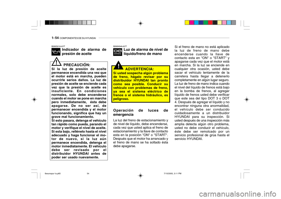 Hyundai Getz 2005 Manual del propietario (in Spanish) 1- 54 COMPONENTES DE SU HYUNDAI
Si el freno de mano no está aplicado
la luz de freno de mano debe encenderse cuando la llave decontacto esta en "ON" o "START" y apagarse cada vez que el motor está Hyundai Getz 2005 Manual del propietario (in Spanish) 1- 54 COMPONENTES DE SU HYUNDAI
Si el freno de mano no está aplicado
la luz de freno de mano debe encenderse cuando la llave decontacto esta en "ON" o "START" y apagarse cada vez que el motor está