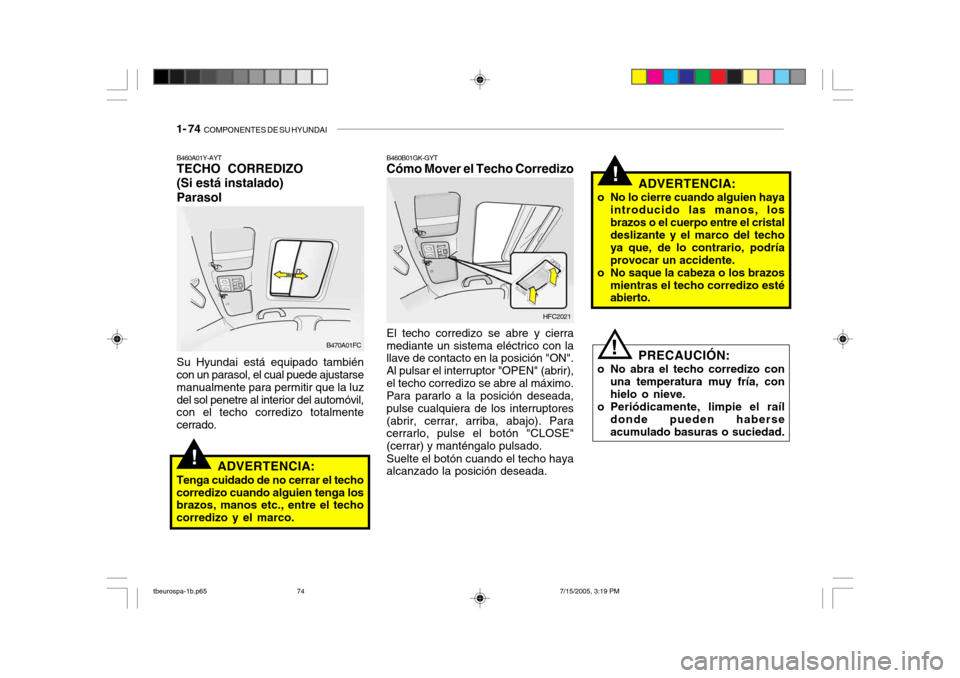 Hyundai Getz 2005 Manual del propietario (in Spanish) 1- 74 COMPONENTES DE SU HYUNDAI
!
PRECAUCIÓN:
o No abra el techo corredizo con una temperatura muy fría, con hielo o nieve.
o Periódicamente, limpie el raíl donde pueden haberseacumulado basuras Hyundai Getz 2005 Manual del propietario (in Spanish) 1- 74 COMPONENTES DE SU HYUNDAI
!
PRECAUCIÓN:
o No abra el techo corredizo con una temperatura muy fría, con hielo o nieve.
o Periódicamente, limpie el raíl donde pueden haberseacumulado basuras