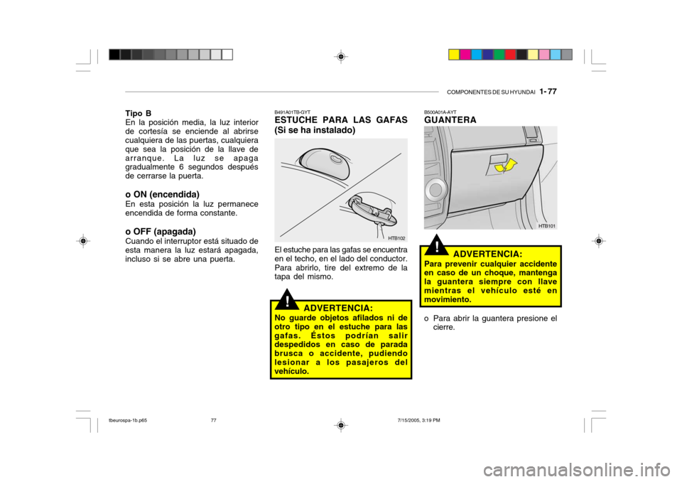 Hyundai Getz 2005 Manual del propietario (in Spanish) COMPONENTES DE SU HYUNDAI 1- 77
!
Tipo B En la posición media, la luz interior
de cortesía se enciende al abrirse cualquiera de las puertas, cualquiera que sea la posición de la llave dearranque. Hyundai Getz 2005 Manual del propietario (in Spanish) COMPONENTES DE SU HYUNDAI 1- 77
!
Tipo B En la posición media, la luz interior
de cortesía se enciende al abrirse cualquiera de las puertas, cualquiera que sea la posición de la llave dearranque.