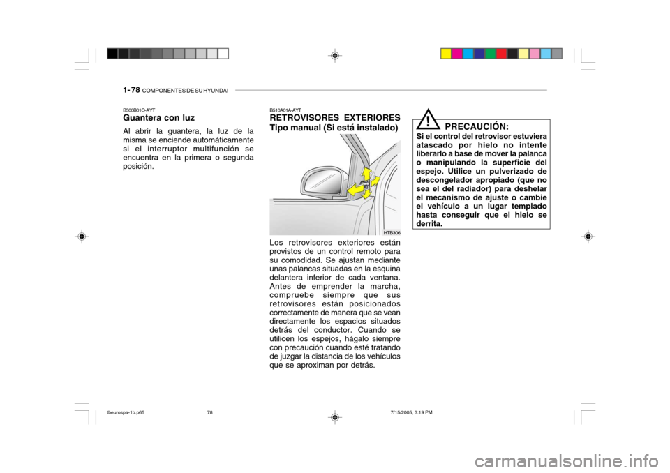 Hyundai Getz 2005 Manual del propietario (in Spanish) 1- 78 COMPONENTES DE SU HYUNDAI
HTB306
B510A01A-AYT RETROVISORES EXTERIORES Tipo manual (Si está instalado) Los retrovisores exteriores están
provistos de un control remoto para su comodidad. Se aj Hyundai Getz 2005 Manual del propietario (in Spanish) 1- 78 COMPONENTES DE SU HYUNDAI
HTB306
B510A01A-AYT RETROVISORES EXTERIORES Tipo manual (Si está instalado) Los retrovisores exteriores están
provistos de un control remoto para su comodidad. Se aj