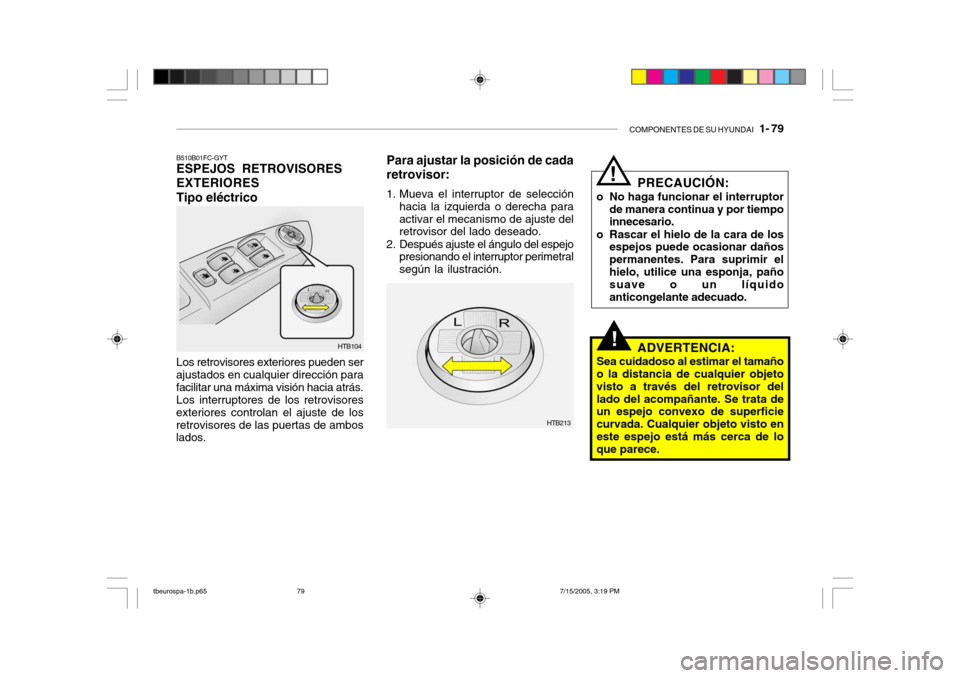 Hyundai Getz 2005 Manual del propietario (in Spanish) COMPONENTES DE SU HYUNDAI 1- 79
!
Para ajustar la posición de cada retrovisor:
1. Mueva el interruptor de selección
hacia la izquierda o derecha para activar el mecanismo de ajuste del retrovisor Hyundai Getz 2005 Manual del propietario (in Spanish) COMPONENTES DE SU HYUNDAI 1- 79
!
Para ajustar la posición de cada retrovisor:
1. Mueva el interruptor de selección
hacia la izquierda o derecha para activar el mecanismo de ajuste del retrovisor