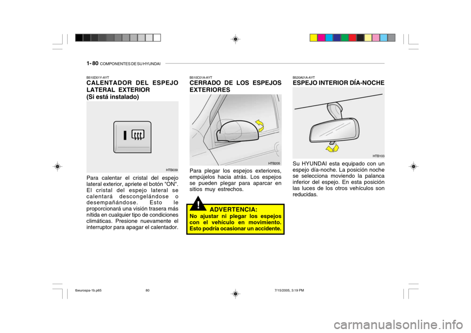 Hyundai Getz 2005 Manual del propietario (in Spanish) 1- 80 COMPONENTES DE SU HYUNDAI
!
B510D01Y-AYT CALENTADOR DEL ESPEJO LATERAL EXTERIOR (Si está instalado)
Para calentar el cristal del espejo
lateral exterior, apriete el botón "ON". El cristal del Hyundai Getz 2005 Manual del propietario (in Spanish) 1- 80 COMPONENTES DE SU HYUNDAI
!
B510D01Y-AYT CALENTADOR DEL ESPEJO LATERAL EXTERIOR (Si está instalado)
Para calentar el cristal del espejo
lateral exterior, apriete el botón "ON". El cristal del