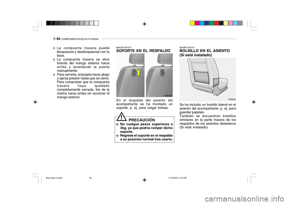 Hyundai Getz 2005 Manual del propietario (in Spanish) 1- 84 COMPONENTES DE SU HYUNDAI
HTB298
HTB279
B540A01TB-GYT SOPORTE EN EL RESPALDO En el respaldo del asiento del
acompañante se ha montado un soporte, p. ej. para colgar bolsas.
PRECAUCIÓN
o No cu Hyundai Getz 2005 Manual del propietario (in Spanish) 1- 84 COMPONENTES DE SU HYUNDAI
HTB298
HTB279
B540A01TB-GYT SOPORTE EN EL RESPALDO En el respaldo del asiento del
acompañante se ha montado un soporte, p. ej. para colgar bolsas.
PRECAUCIÓN
o No cu