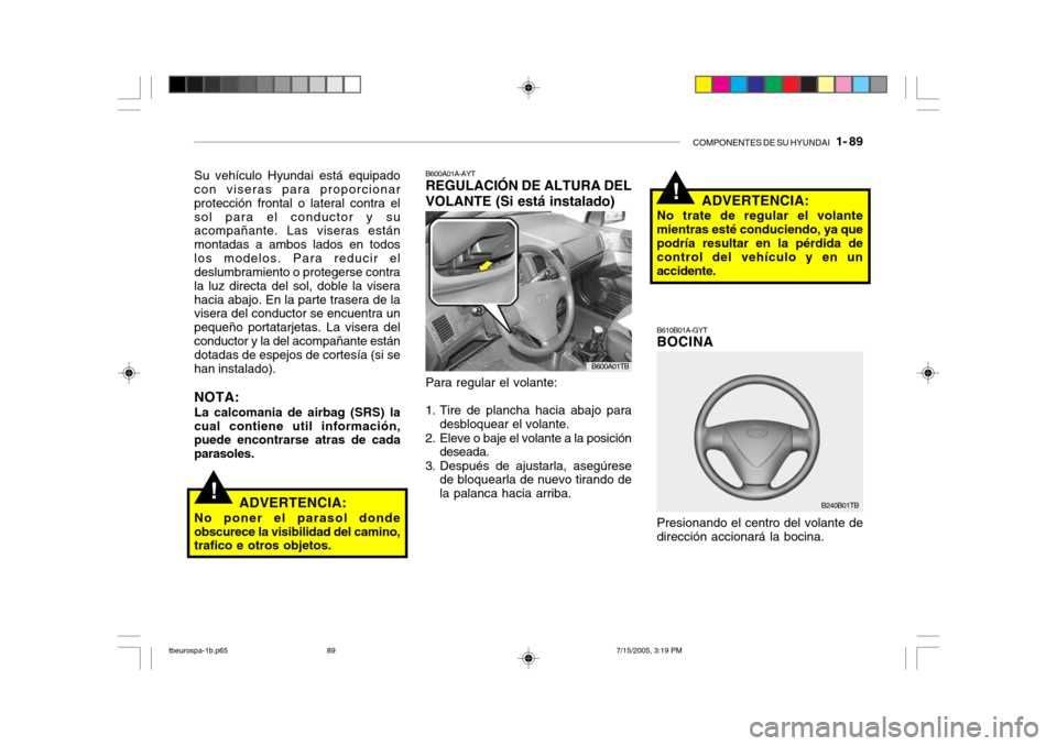 Hyundai Getz 2005 Manual del propietario (in Spanish) COMPONENTES DE SU HYUNDAI 1- 89
!
!
B610B01A-GYT BOCINA Presionando el centro del volante de dirección accionará la bocina. ADVERTENCIA:
No trate de regular el volantemientras esté conduciendo, y Hyundai Getz 2005 Manual del propietario (in Spanish) COMPONENTES DE SU HYUNDAI 1- 89
!
!
B610B01A-GYT BOCINA Presionando el centro del volante de dirección accionará la bocina. ADVERTENCIA:
No trate de regular el volantemientras esté conduciendo, y