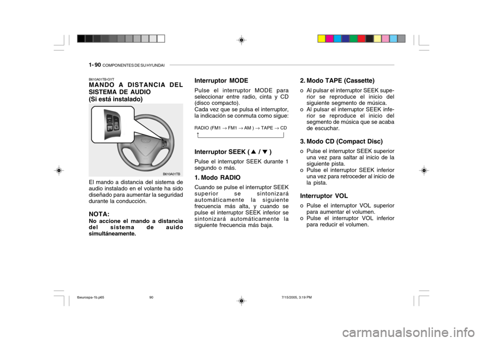 Hyundai Getz 2005 Manual del propietario (in Spanish) 1- 90 COMPONENTES DE SU HYUNDAI
2. Modo TAPE (Cassette)
o Al pulsar el interruptor SEEK supe- rior se reproduce el inicio del siguiente segmento de música.
o Al pulsar el interruptor SEEK infe- rior Hyundai Getz 2005 Manual del propietario (in Spanish) 1- 90 COMPONENTES DE SU HYUNDAI
2. Modo TAPE (Cassette)
o Al pulsar el interruptor SEEK supe- rior se reproduce el inicio del siguiente segmento de música.
o Al pulsar el interruptor SEEK infe- rior