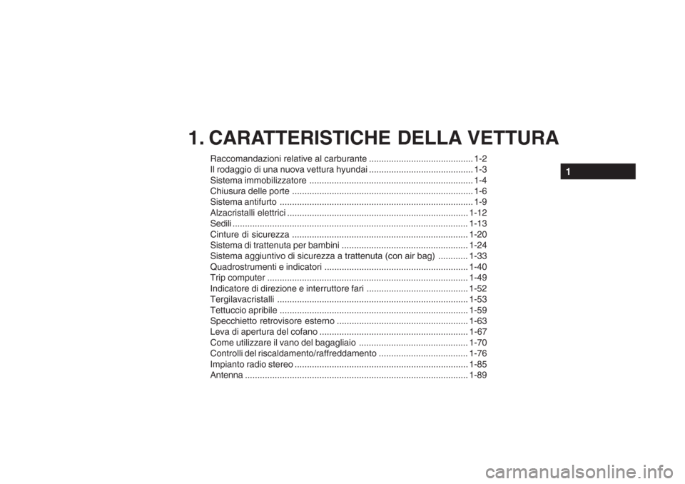 Hyundai Getz 2005 Manuale del proprietario (in Italian) 1. CARATTERISTICHE DELLA VETTURA
Raccomandazioni relative al carburante .......................................... 1-2
Il rodaggio di una nuova vettura hyundai ....................................... Hyundai Getz 2005 Manuale del proprietario (in Italian) 1. CARATTERISTICHE DELLA VETTURA
Raccomandazioni relative al carburante .......................................... 1-2
Il rodaggio di una nuova vettura hyundai .......................................