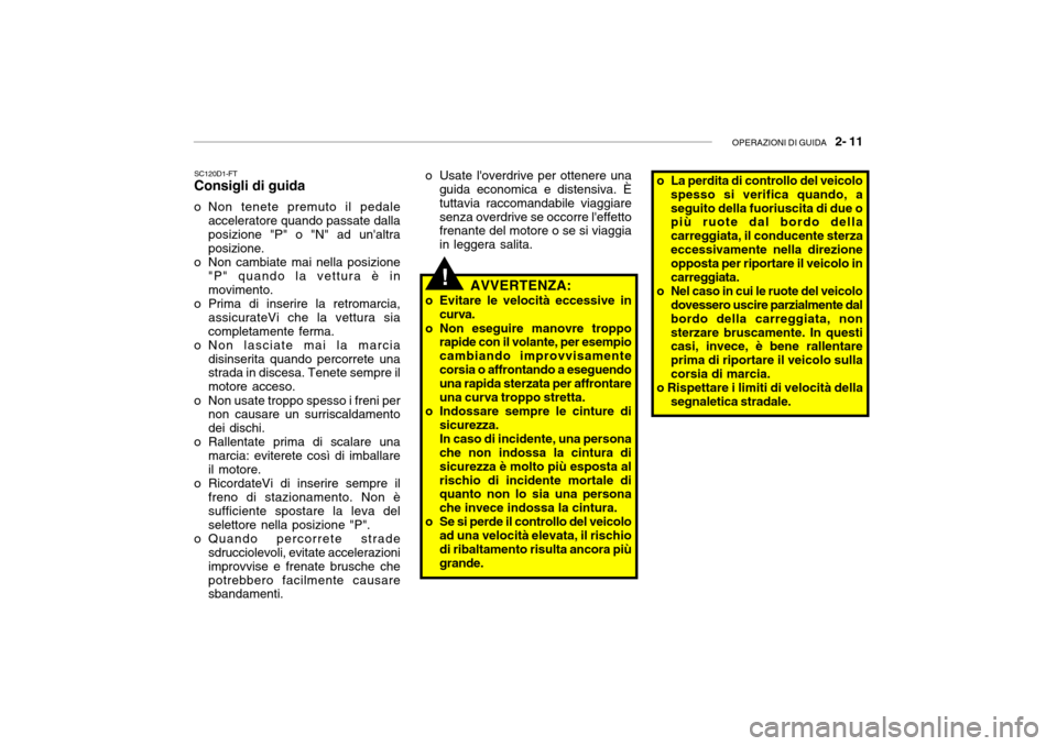 Hyundai Getz 2005 Manuale del proprietario (in Italian) OPERAZIONI DI GUIDA 2- 11
SC120D1-FT Consigli di guida
o Non tenete premuto il pedale acceleratore quando passate dallaposizione "P" o "N" ad unaltra posizione.
o Non cambiate mai nella posizione " Hyundai Getz 2005 Manuale del proprietario (in Italian) OPERAZIONI DI GUIDA 2- 11
SC120D1-FT Consigli di guida
o Non tenete premuto il pedale acceleratore quando passate dallaposizione "P" o "N" ad unaltra posizione.
o Non cambiate mai nella posizione "