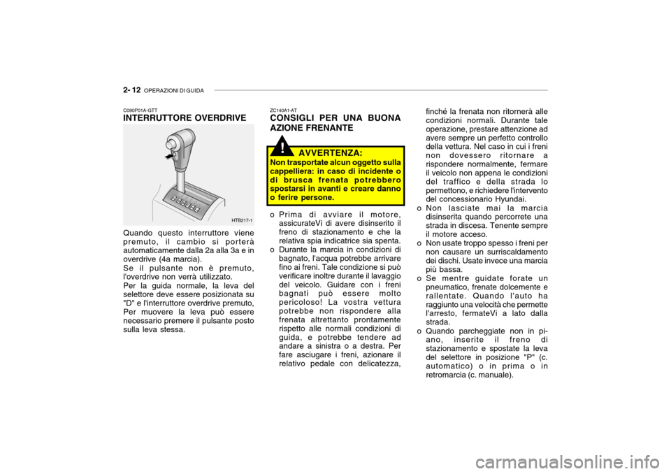 Hyundai Getz 2005 Manuale del proprietario (in Italian) 2- 12 OPERAZIONI DI GUIDA
finché la frenata non ritornerà alle condizioni normali. Durante tale operazione, prestare attenzione adavere sempre un perfetto controllo della vettura. Nel caso in cui i Hyundai Getz 2005 Manuale del proprietario (in Italian) 2- 12 OPERAZIONI DI GUIDA
finché la frenata non ritornerà alle condizioni normali. Durante tale operazione, prestare attenzione adavere sempre un perfetto controllo della vettura. Nel caso in cui i
