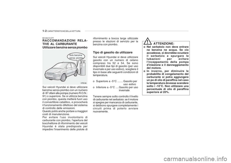 Hyundai Getz 2005 Manuale del proprietario (in Italian) 1- 2 CARATTERISTICHE DELLA VETTURA
B010A01O-GTT RACCOMANDAZIONI RELA- TIVE AL CARBURANTEUtilizzare benzina senza piombo
Solo benzina senza piombo
Sui veicoli Hyundai si deve utilizzare benzina senza Hyundai Getz 2005 Manuale del proprietario (in Italian) 1- 2 CARATTERISTICHE DELLA VETTURA
B010A01O-GTT RACCOMANDAZIONI RELA- TIVE AL CARBURANTEUtilizzare benzina senza piombo
Solo benzina senza piombo
Sui veicoli Hyundai si deve utilizzare benzina senza