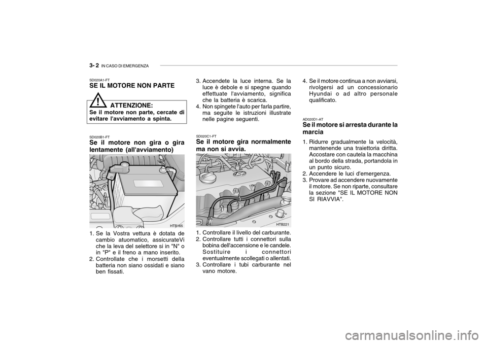 Hyundai Getz 2005 Manuale del proprietario (in Italian) 3- 2 IN CASO DI EMERGENZA
SD020A1-FT SE IL MOTORE NON PARTE
1. Se la Vostra vettura è dotata de cambio atuomatico, assicurateVi che la leva del selettore si in "N" o in "P" e il freno a mano inserit Hyundai Getz 2005 Manuale del proprietario (in Italian) 3- 2 IN CASO DI EMERGENZA
SD020A1-FT SE IL MOTORE NON PARTE
1. Se la Vostra vettura è dotata de cambio atuomatico, assicurateVi che la leva del selettore si in "N" o in "P" e il freno a mano inserit