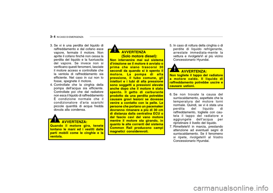 Hyundai Getz 2005 Manuale del proprietario (in Italian) 3- 4 IN CASO DI EMERGENZA
!
!
!
AVVERTENZA (Solo motore diesel):
Non intervenire mai sul sistema diniezione se il motore è avviato oprima che siano trascorsi 30 secondi da quando si è spento il mo Hyundai Getz 2005 Manuale del proprietario (in Italian) 3- 4 IN CASO DI EMERGENZA
!
!
!
AVVERTENZA (Solo motore diesel):
Non intervenire mai sul sistema diniezione se il motore è avviato oprima che siano trascorsi 30 secondi da quando si è spento il mo
