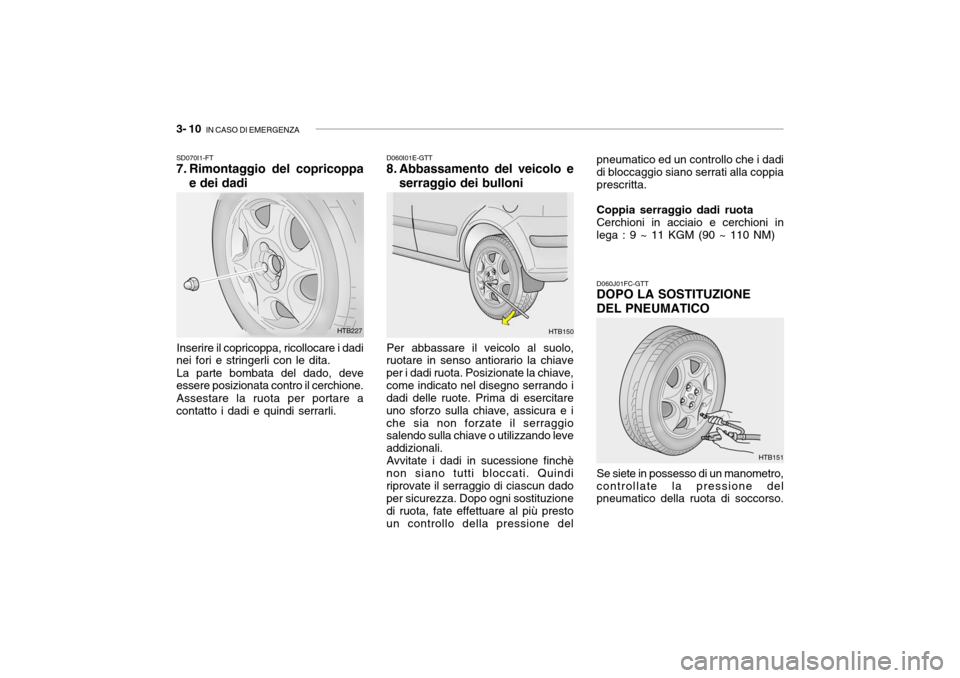 Hyundai Getz 2005 Manuale del proprietario (in Italian) 3- 10 IN CASO DI EMERGENZA
D060I01E-GTT
8. Abbassamento del veicolo e
serraggio dei bulloni
Per abbassare il veicolo al suolo,
ruotare in senso antiorario la chiave per i dadi ruota. Posizionate la c Hyundai Getz 2005 Manuale del proprietario (in Italian) 3- 10 IN CASO DI EMERGENZA
D060I01E-GTT
8. Abbassamento del veicolo e
serraggio dei bulloni
Per abbassare il veicolo al suolo,
ruotare in senso antiorario la chiave per i dadi ruota. Posizionate la c