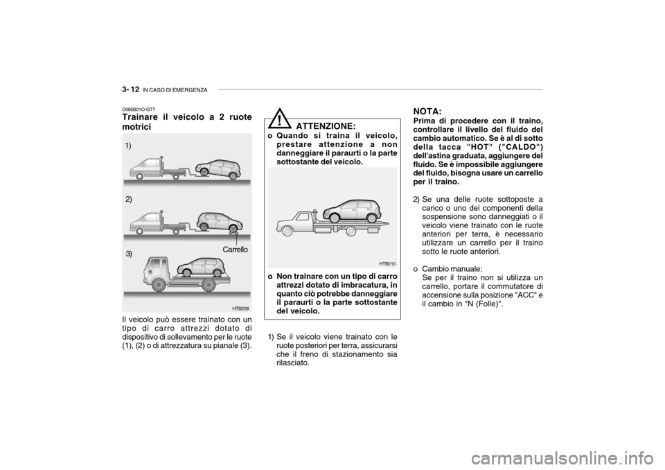 Hyundai Getz 2005 Manuale del proprietario (in Italian) 3- 12 IN CASO DI EMERGENZA
D080B01O-GTT Trainare il veicolo a 2 ruote
motrici
HTB208
Il veicolo può essere trainato con un tipo di carro attrezzi dotato didispositivo di sollevamento per le ruote (1 Hyundai Getz 2005 Manuale del proprietario (in Italian) 3- 12 IN CASO DI EMERGENZA
D080B01O-GTT Trainare il veicolo a 2 ruote
motrici
HTB208
Il veicolo può essere trainato con un tipo di carro attrezzi dotato didispositivo di sollevamento per le ruote (1