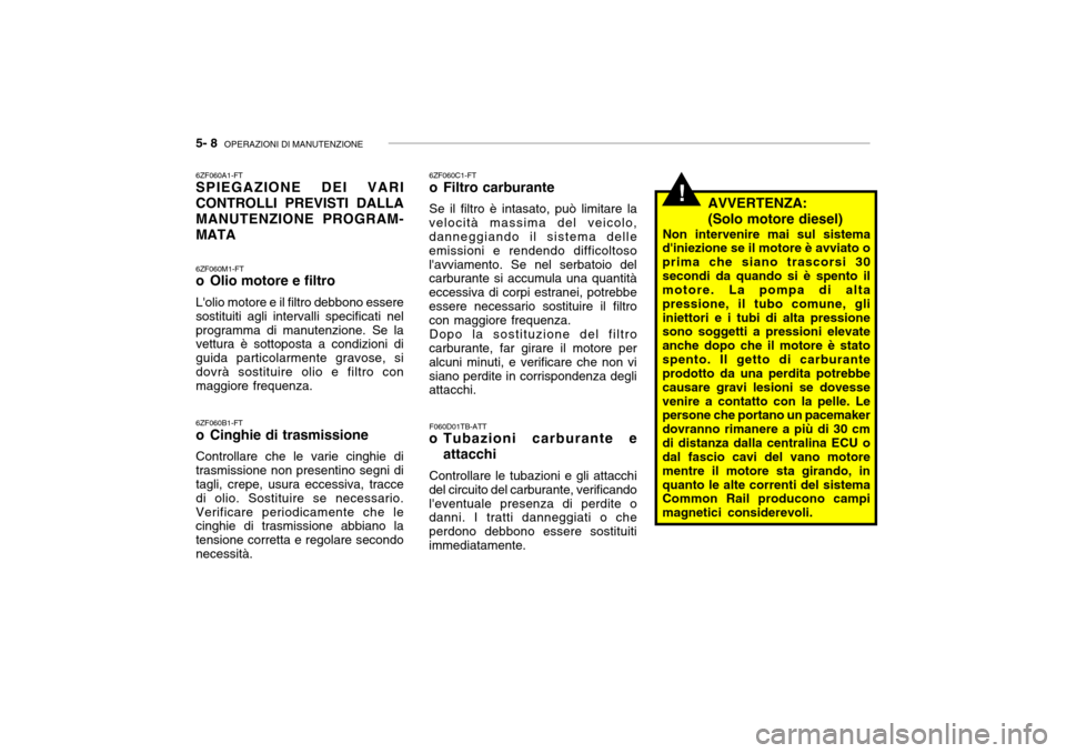 Hyundai Getz 2005 Manuale del proprietario (in Italian) 5- 8 OPERAZIONI DI MANUTENZIONE
!
6ZF060A1-FT SPIEGAZIONE DEI VARI CONTROLLI PREVISTI DALLAMANUTENZIONE PROGRAM-MATA 6ZF060M1-FT
o Olio motore e filtro Lolio motore e il filtro debbono essere sosti Hyundai Getz 2005 Manuale del proprietario (in Italian) 5- 8 OPERAZIONI DI MANUTENZIONE
!
6ZF060A1-FT SPIEGAZIONE DEI VARI CONTROLLI PREVISTI DALLAMANUTENZIONE PROGRAM-MATA 6ZF060M1-FT
o Olio motore e filtro Lolio motore e il filtro debbono essere sosti