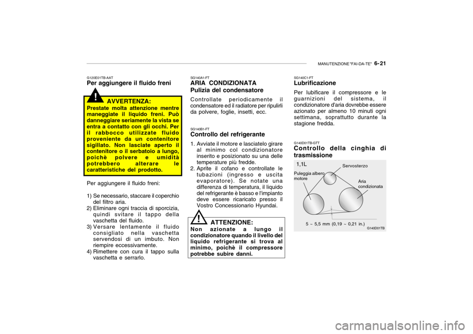Hyundai Getz 2005 Manuale del proprietario (in Italian) MANUTENZIONE "FAI-DA-TE" 6- 21
!
G120E01TB-AAT
Per aggiungere il fluido freni
AVVERTENZA:
Prestate molta attenzione mentre
maneggiate il liquido freni. Può danneggiare seriamente la vista seentra a Hyundai Getz 2005 Manuale del proprietario (in Italian) MANUTENZIONE "FAI-DA-TE" 6- 21
!
G120E01TB-AAT
Per aggiungere il fluido freni
AVVERTENZA:
Prestate molta attenzione mentre
maneggiate il liquido freni. Può danneggiare seriamente la vista seentra a