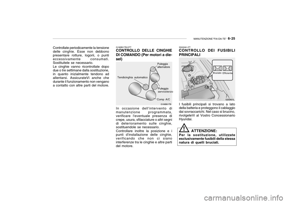 Hyundai Getz 2005 Manuale del proprietario (in Italian) MANUTENZIONE "FAI-DA-TE" 6- 25
Controllate periodicamente la tensione delle cinghie. Esse non debbono presentare rotture, logorii, o puntieccessivamente consumati. Sostituitele se necessario. Le cin Hyundai Getz 2005 Manuale del proprietario (in Italian) MANUTENZIONE "FAI-DA-TE" 6- 25
Controllate periodicamente la tensione delle cinghie. Esse non debbono presentare rotture, logorii, o puntieccessivamente consumati. Sostituitele se necessario. Le cin