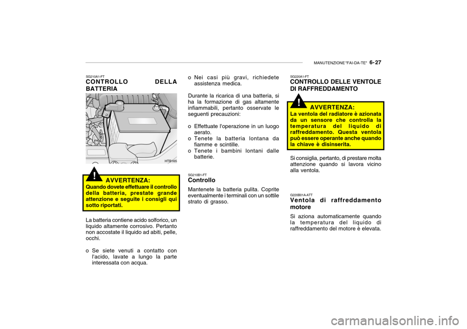 Hyundai Getz 2005 Manuale del proprietario (in Italian) MANUTENZIONE "FAI-DA-TE" 6- 27
!
SG210A1-FT
CONTROLLO DELLA BATTERIA
AVVERTENZA:
Quando dovete effettuare il controllo della batteria, prestate grande attenzione e seguite i consigli qui sotto ripor Hyundai Getz 2005 Manuale del proprietario (in Italian) MANUTENZIONE "FAI-DA-TE" 6- 27
!
SG210A1-FT
CONTROLLO DELLA BATTERIA
AVVERTENZA:
Quando dovete effettuare il controllo della batteria, prestate grande attenzione e seguite i consigli qui sotto ripor