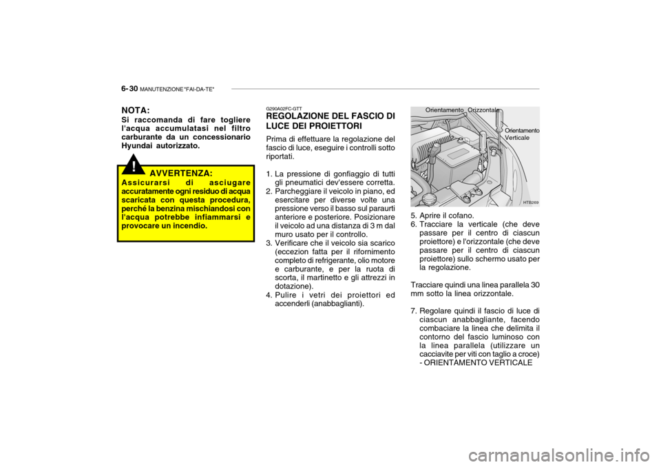 Hyundai Getz 2005 Manuale del proprietario (in Italian) 6- 30 MANUTENZIONE "FAI-DA-TE"
5. Aprire il cofano.
6. Tracciare la verticale (che deve
passare per il centro di ciascun proiettore) e lorizzontale (che deve passare per il centro di ciascun
proiet Hyundai Getz 2005 Manuale del proprietario (in Italian) 6- 30 MANUTENZIONE "FAI-DA-TE"
5. Aprire il cofano.
6. Tracciare la verticale (che deve
passare per il centro di ciascun proiettore) e lorizzontale (che deve passare per il centro di ciascun
proiet