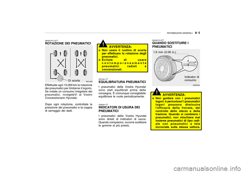 Hyundai Getz 2005 Manuale del proprietario (in Italian) INFORMAZIONI GENERALI 8- 5
!
!
I060A01FC-GTT
ROTAZIONE DEI PNEUMATICI
Effettuate ogni 10,000 km la rotazione
dei pneumatici per limitarne il logorio. Se notate un consumo irregolare dei pneumatici, Hyundai Getz 2005 Manuale del proprietario (in Italian) INFORMAZIONI GENERALI 8- 5
!
!
I060A01FC-GTT
ROTAZIONE DEI PNEUMATICI
Effettuate ogni 10,000 km la rotazione
dei pneumatici per limitarne il logorio. Se notate un consumo irregolare dei pneumatici,
