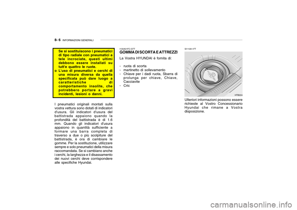 Hyundai Getz 2005 Manuale del proprietario (in Italian) 8- 6 INFORMAZIONI GENERALI
I100A01FC-GTT
GOMMA DI SCORTA E ATTREZZI
La Vostra HYUNDAI è fornita di:
- ruota di scorta
- martinetto di sollevamento
- Chiave per i dadi ruota, Sbarra di prolunga per Hyundai Getz 2005 Manuale del proprietario (in Italian) 8- 6 INFORMAZIONI GENERALI
I100A01FC-GTT
GOMMA DI SCORTA E ATTREZZI
La Vostra HYUNDAI è fornita di:
- ruota di scorta
- martinetto di sollevamento
- Chiave per i dadi ruota, Sbarra di prolunga per