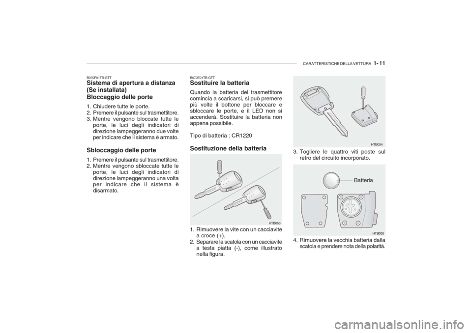 Hyundai Getz 2005 Manuale del proprietario (in Italian) CARATTERISTICHE DELLA VETTURA 1- 11
B070F01TB-GTT Sistema di apertura a distanza (Se installata) Bloccaggio delle porte
1. Chiudere tutte le porte.
2. Premere il pulsante sul trasmettitore.
3. Me Hyundai Getz 2005 Manuale del proprietario (in Italian) CARATTERISTICHE DELLA VETTURA 1- 11
B070F01TB-GTT Sistema di apertura a distanza (Se installata) Bloccaggio delle porte
1. Chiudere tutte le porte.
2. Premere il pulsante sul trasmettitore.
3. Me