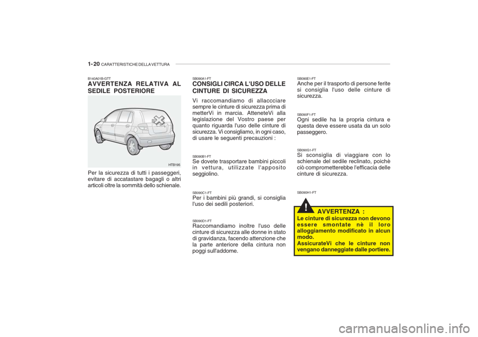 Hyundai Getz 2005 Manuale del proprietario (in Italian) 1- 20 CARATTERISTICHE DELLA VETTURA
!
B140A01B-GTT AVVERTENZA RELATIVA AL SEDILE POSTERIORE Per la sicurezza di tutti i passeggeri, evitare di accatastare bagagli o altriarticoli oltre la sommità de Hyundai Getz 2005 Manuale del proprietario (in Italian) 1- 20 CARATTERISTICHE DELLA VETTURA
!
B140A01B-GTT AVVERTENZA RELATIVA AL SEDILE POSTERIORE Per la sicurezza di tutti i passeggeri, evitare di accatastare bagagli o altriarticoli oltre la sommità de