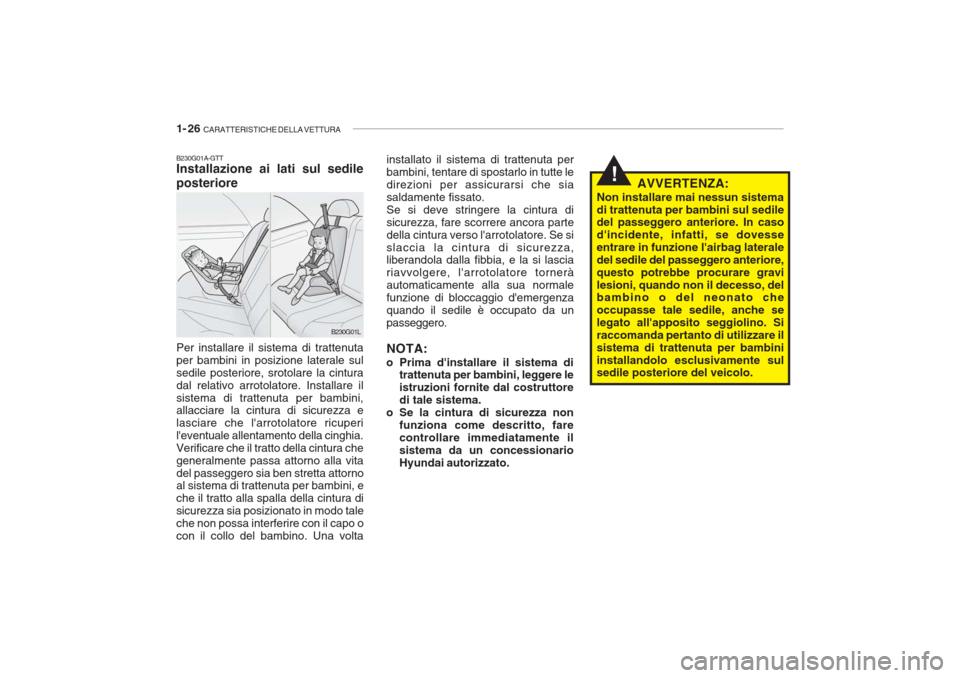 Hyundai Getz 2005 Manuale del proprietario (in Italian) 1- 26 CARATTERISTICHE DELLA VETTURA
!
B230G01A-GTT Installazione ai lati sul sedile posteriore Per installare il sistema di trattenuta per bambini in posizione laterale sulsedile posteriore, srotolar Hyundai Getz 2005 Manuale del proprietario (in Italian) 1- 26 CARATTERISTICHE DELLA VETTURA
!
B230G01A-GTT Installazione ai lati sul sedile posteriore Per installare il sistema di trattenuta per bambini in posizione laterale sulsedile posteriore, srotolar
