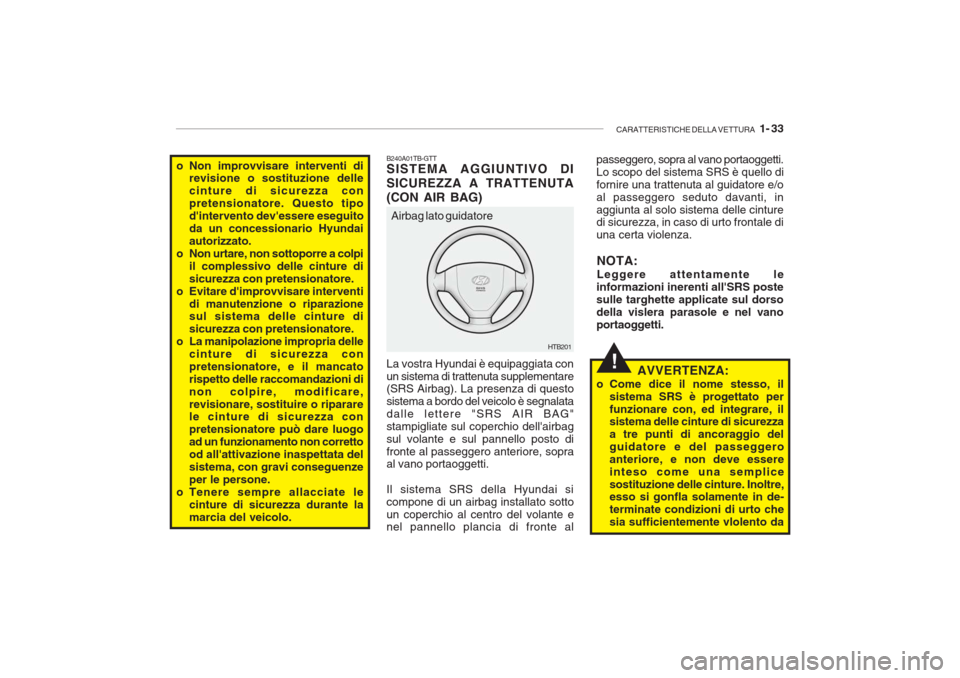 Hyundai Getz 2005 Manuale del proprietario (in Italian) CARATTERISTICHE DELLA VETTURA 1- 33
!
B240A01TB-GTT SISTEMA AGGIUNTIVO DI SICUREZZA A TRATTENUTA(CON AIR BAG) La vostra Hyundai è equipaggiata con un sistema di trattenuta supplementare (SRS Airbag Hyundai Getz 2005 Manuale del proprietario (in Italian) CARATTERISTICHE DELLA VETTURA 1- 33
!
B240A01TB-GTT SISTEMA AGGIUNTIVO DI SICUREZZA A TRATTENUTA(CON AIR BAG) La vostra Hyundai è equipaggiata con un sistema di trattenuta supplementare (SRS Airbag