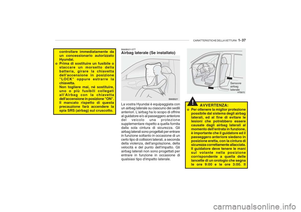 Hyundai Getz 2005 Manuale del proprietario (in Italian) CARATTERISTICHE DELLA VETTURA 1- 37
!
B990B02Y-GTT
Airbag laterale (Se installato)
controllare immediatamente da un concessionario autorizzato Hyundai.
o Prima di sostituire un fusibile o staccare Hyundai Getz 2005 Manuale del proprietario (in Italian) CARATTERISTICHE DELLA VETTURA 1- 37
!
B990B02Y-GTT
Airbag laterale (Se installato)
controllare immediatamente da un concessionario autorizzato Hyundai.
o Prima di sostituire un fusibile o staccare