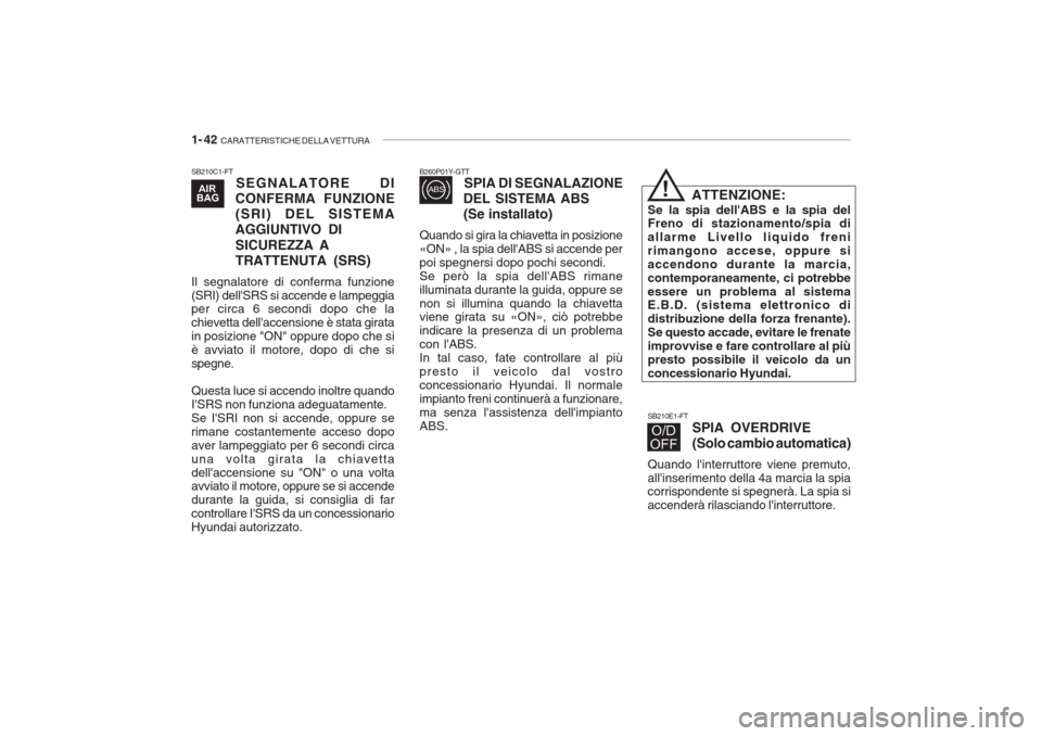 Hyundai Getz 2005 Manuale del proprietario (in Italian) 1- 42 CARATTERISTICHE DELLA VETTURA
SB210C1-FT
SEGNALATORE DI
CONFERMA FUNZIONE (SRI) DEL SISTEMAAGGIUNTIVO DI SICUREZZA A TRATTENUTA (SRS)
Il segnalatore di conferma funzione (SRI) dellSRS si accen Hyundai Getz 2005 Manuale del proprietario (in Italian) 1- 42 CARATTERISTICHE DELLA VETTURA
SB210C1-FT
SEGNALATORE DI
CONFERMA FUNZIONE (SRI) DEL SISTEMAAGGIUNTIVO DI SICUREZZA A TRATTENUTA (SRS)
Il segnalatore di conferma funzione (SRI) dellSRS si accen