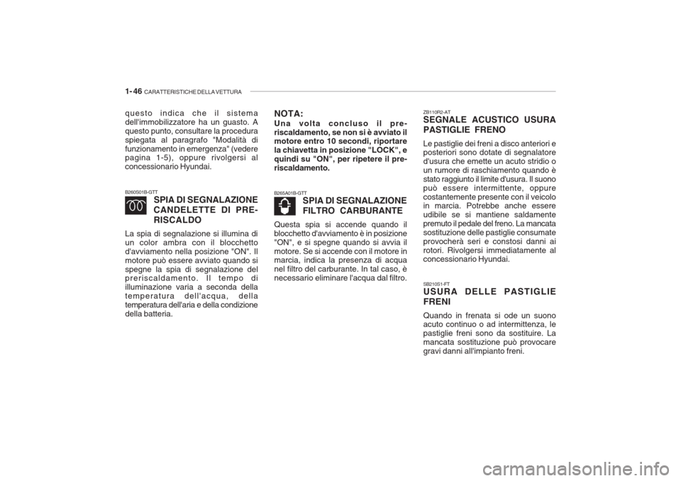 Hyundai Getz 2005 Manuale del proprietario (in Italian) 1- 46 CARATTERISTICHE DELLA VETTURA
B265A01B-GTT
SPIA DI SEGNALAZIONE FILTRO CARBURANTE
Questa spia si accende quando il blocchetto davviamento è in posizione"ON", e si spegne quando si avvia ilmot Hyundai Getz 2005 Manuale del proprietario (in Italian) 1- 46 CARATTERISTICHE DELLA VETTURA
B265A01B-GTT
SPIA DI SEGNALAZIONE FILTRO CARBURANTE
Questa spia si accende quando il blocchetto davviamento è in posizione"ON", e si spegne quando si avvia ilmot